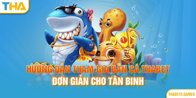 Hướng dẫn chơi bắn cá thabet đơn giản nhanh chóng