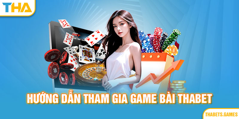 Hướng dẫn tham gia đánh bài thabet cho tân thủ